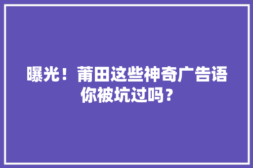 曝光！莆田这些神奇广告语你被坑过吗？