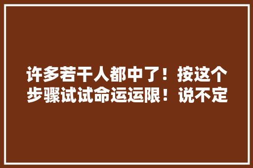 许多若干人都中了！按这个步骤试试命运运限！说不定就免费拿电动车