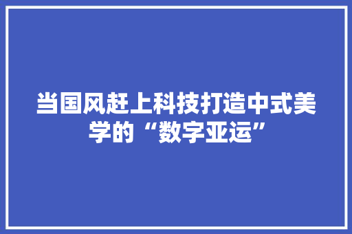 当国风赶上科技打造中式美学的“数字亚运”