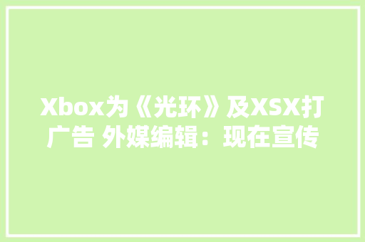Xbox为《光环》及XSX打广告 外媒编辑：现在宣传？ Xbox为《光环》及XSX打广告 外媒编辑：现在宣传？ 人工智能