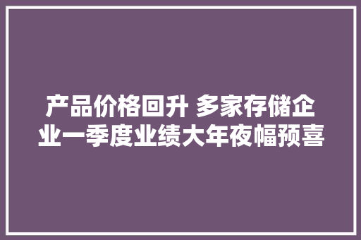 产品价格回升 多家存储企业一季度业绩大年夜幅预喜 产品价格回升 多家存储企业一季度业绩大年夜幅预喜 人工智能