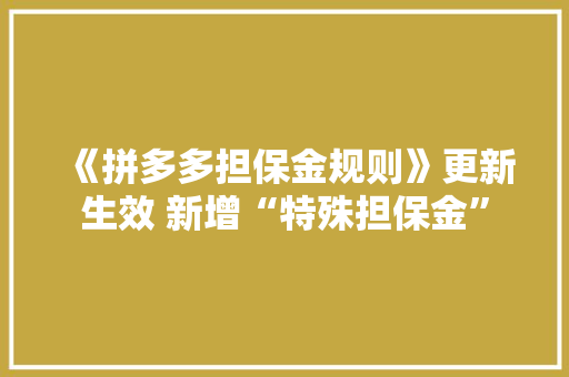 《拼多多担保金规则》更新生效 新增“特殊担保金”