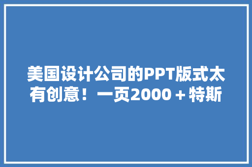 美国设计公司的PPT版式太有创意！一页2000＋特斯拉都不嫌贵