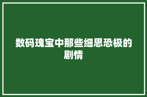 数码瑰宝中那些细思恐极的剧情 数码瑰宝中那些细思恐极的剧情 互联通信