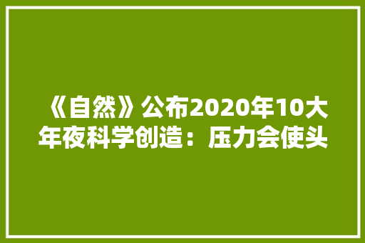 《自然》公布2020年10大年夜科学创造：压力会使头发变白？,中微子是什么物质。