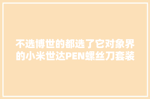 不选博世的都选了它对象界的小米世达PEN螺丝刀套装评测