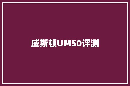 威斯顿UM50评测 威斯顿UM50评测 互联通信
