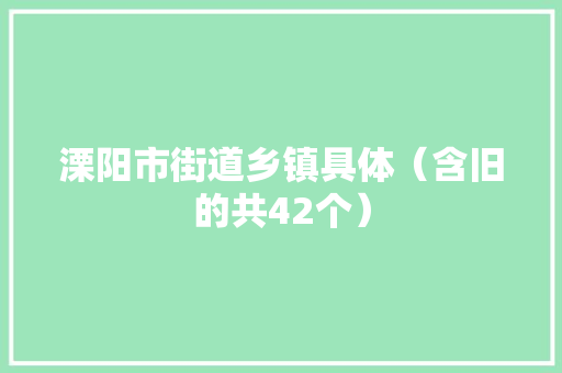 溧阳市街道乡镇具体（含旧的共42个）