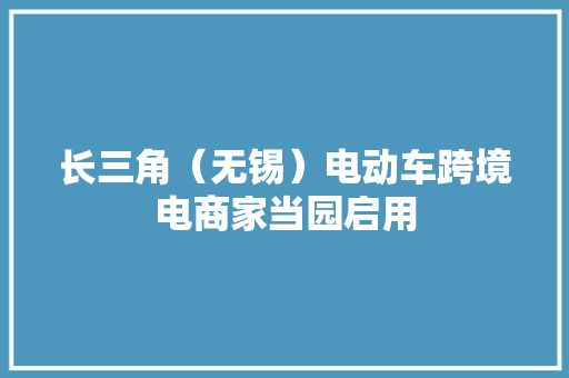 长三角（无锡）电动车跨境电商家当园启用