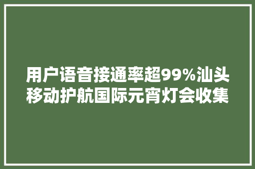 用户语音接通率超99%汕头移动护航国际元宵灯会收集通信 用户语音接通率超99%汕头移动护航国际元宵灯会收集通信 智能科技