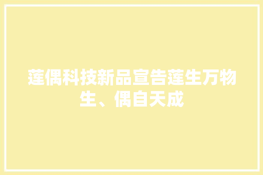 莲偶科技新品宣告莲生万物生、偶自天成
