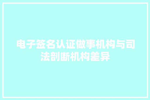 电子签名认证做事机构与司法剖断机构差异