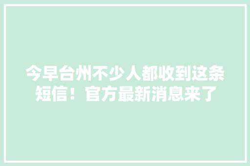 今早台州不少人都收到这条短信！官方最新消息来了