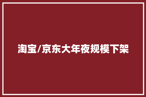 淘宝/京东大年夜规模下架