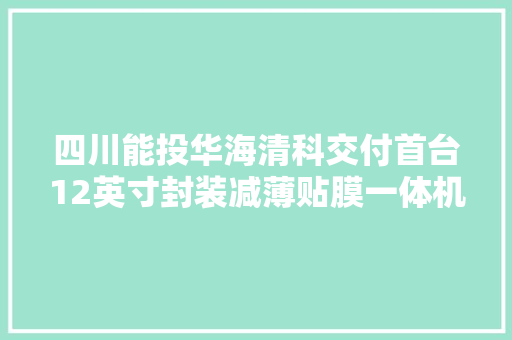 四川能投华海清科交付首台12英寸封装减薄贴膜一体机 四川能投华海清科交付首台12英寸封装减薄贴膜一体机 智能家居
