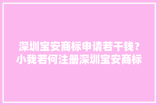 深圳宝安商标申请若干钱？小我若何注册深圳宝安商标注册？