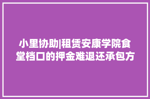 小里协助|租赁安康学院食堂档口的押金难退还承包方：近两日打款