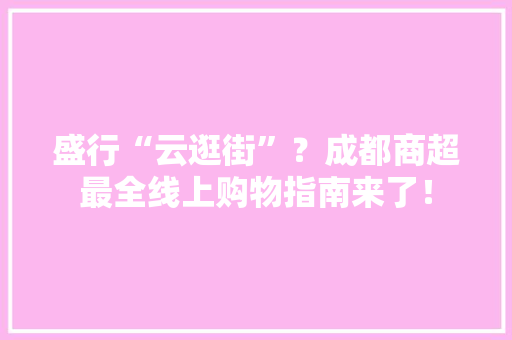 盛行“云逛街”？成都商超最全线上购物指南来了！