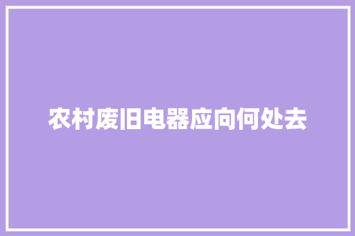 农村废旧电器应向何处去