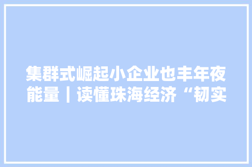 集群式崛起小企业也丰年夜能量｜读懂珠海经济“韧实力”②