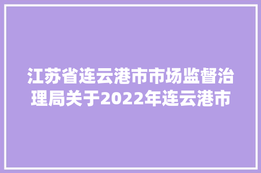 江苏省连云港市市场监督治理局关于2022年连云港市洗手液产品质量抽查情况的通知布告(2022年9号）