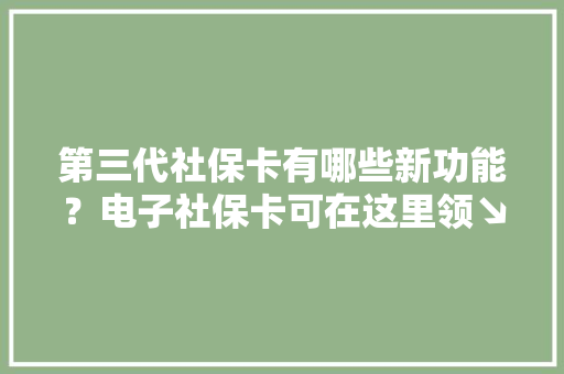 第三代社保卡有哪些新功能？电子社保卡可在这里领↘