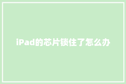 iPad的芯片锁住了怎么办,激活windows怎么激活。