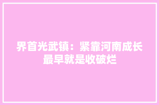 界首光武镇：紧靠河南成长最早就是收破烂