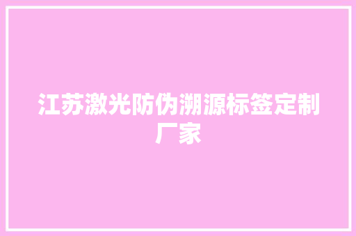 江苏激光防伪溯源标签定制厂家