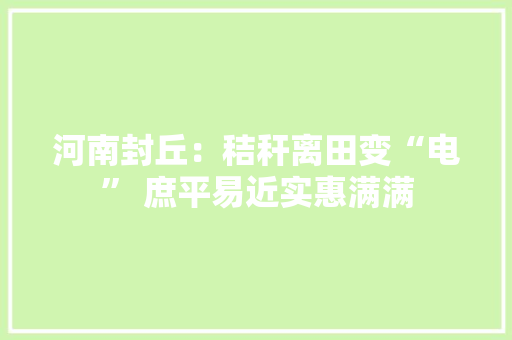 河南封丘：秸秆离田变“电” 庶平易近实惠满满
