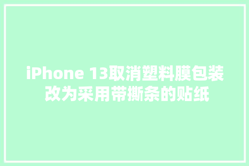 iPhone 13取消塑料膜包装 改为采用带撕条的贴纸
