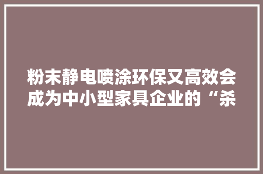粉末静电喷涂环保又高效会成为中小型家具企业的“杀手锏”吗？