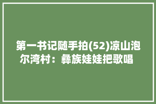第一书记随手拍(52)凉山泡尔湾村：彝族娃娃把歌唱 第一书记椒“麻”了