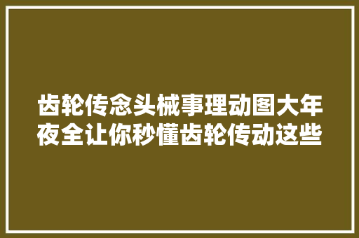 齿轮传念头械事理动图大年夜全让你秒懂齿轮传动这些齿轮你熟习吗