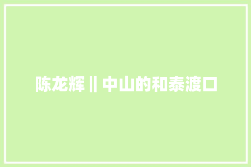 陈龙辉‖中山的和泰渡口