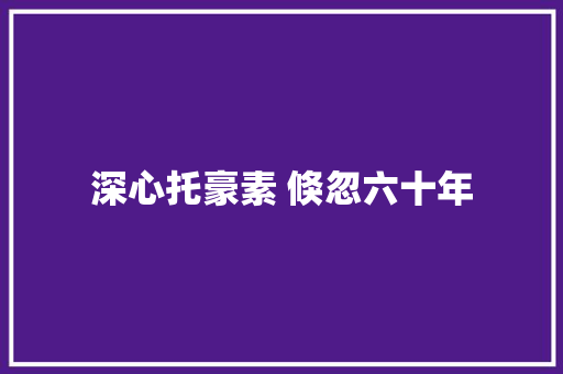 深心托豪素 倏忽六十年