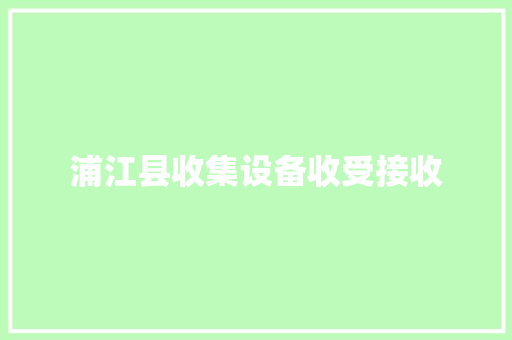 浦江县收集设备收受接收