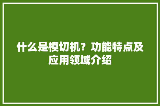 什么是模切机？功能特点及应用领域介绍 什么是模切机？功能特点及应用领域介绍 互联通信