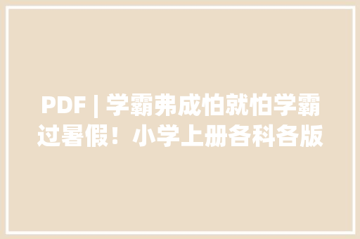PDF | 学霸弗成怕就怕学霸过暑假！小学上册各科各版本电子教材