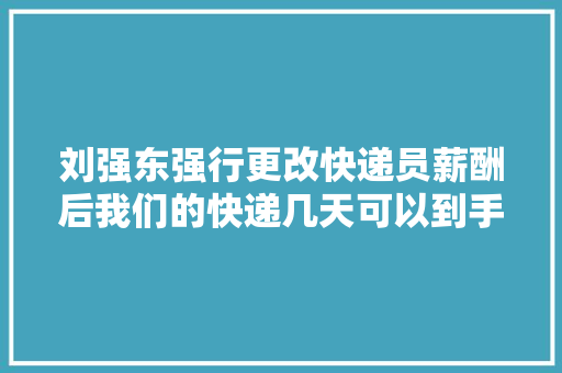 刘强东强行更改快递员薪酬后我们的快递几天可以到手？