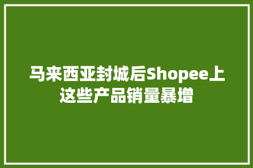 马来西亚封城后Shopee上这些产品销量暴增