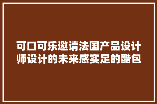 可口可乐邀请法国产品设计师设计的未来感实足的酷包装