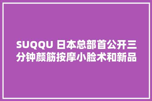 SUQQU 日本总部首公开三分钟颜筋按摩小脸术和新品大年夜放送