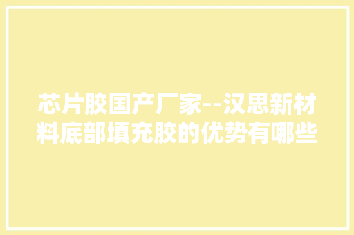 芯片胶国产厂家--汉思新材料底部填充胶的优势有哪些？