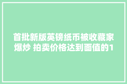 首批新版英镑纸币被收藏家爆炒 拍卖价格达到面值的12倍