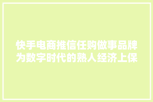 快手电商推信任购做事品牌为数字时代的熟人经济上保险 快手电商推信任购做事品牌为数字时代的熟人经济上保险 智能家居