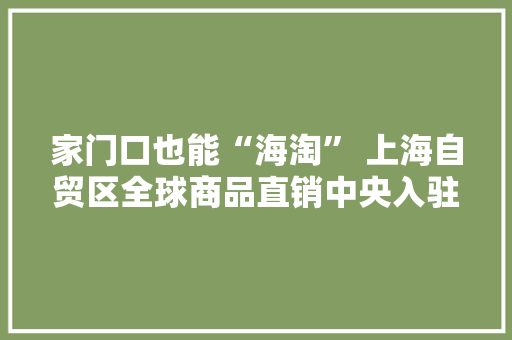 家门口也能“海淘” 上海自贸区全球商品直销中央入驻徐州