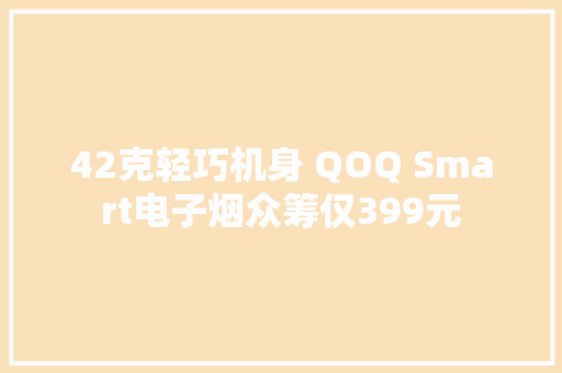 42克轻巧机身 QOQ Smart电子烟众筹仅399元