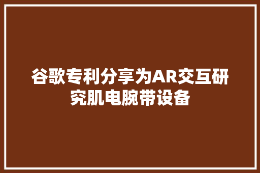 谷歌专利分享为AR交互研究肌电腕带设备,腕带识别标识制度。