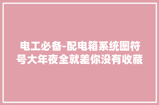 电工必备-配电箱系统图符号大年夜全就差你没有收藏了！